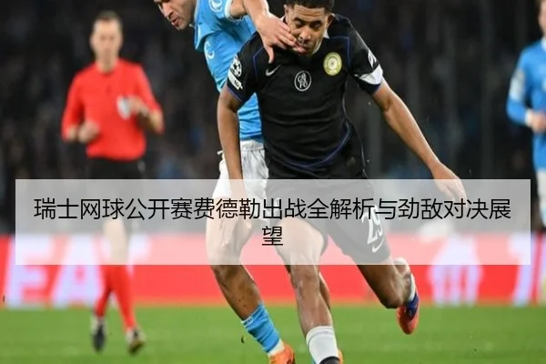 瑞士网球公开赛费德勒出战全解析与劲敌对决展望